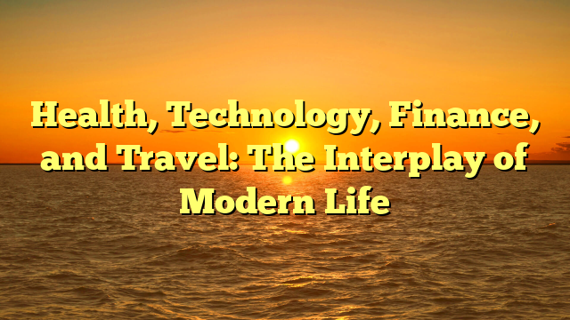 Health, Technology, Finance, and Travel: The Interplay of Modern Life