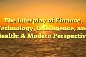 The Interplay of Finance, Technology, Intelligence, and Health: A Modern Perspective