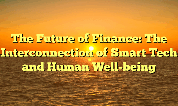 The Future of Finance: The Interconnection of Smart Tech and Human Well-being