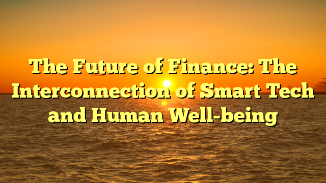 The Future of Finance: The Interconnection of Smart Tech and Human Well-being