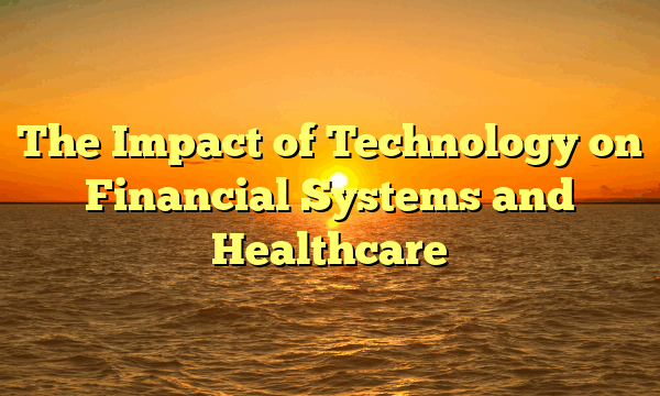 The Impact of Technology on Financial Systems and Healthcare