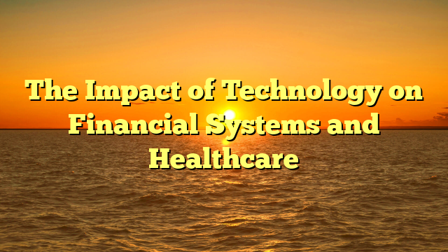 The Impact of Technology on Financial Systems and Healthcare