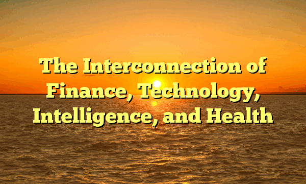 The Interconnection of Finance, Technology, Intelligence, and Health