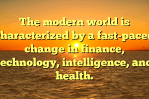 The modern world is characterized by a fast-paced change in finance, technology, intelligence, and health.