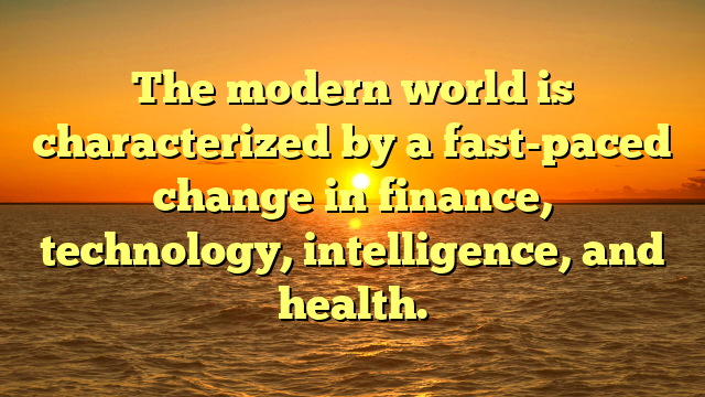 The modern world is characterized by a fast-paced change in finance, technology, intelligence, and health.