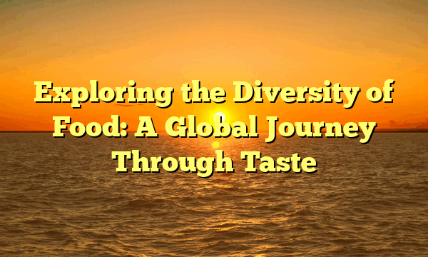 Exploring the Diversity of Food: A Global Journey Through Taste Exploring the Diversity of Food: A Global Journey Through Taste