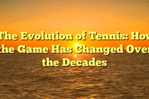 ﻿The Evolution of Tennis: How the Game Has Changed Over the Decades