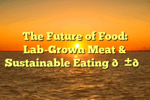 The Future of Food: Lab-Grown Meat & Sustainable Eating 🌱🍔