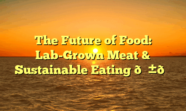 The Future of Food: Lab-Grown Meat & Sustainable Eating 🌱🍔
