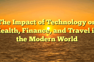 The Impact of Technology on Health, Finance, and Travel in the Modern World