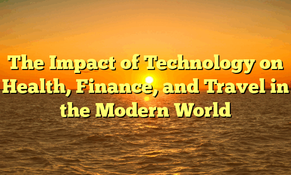 The Impact of Technology on Health, Finance, and Travel in the Modern World