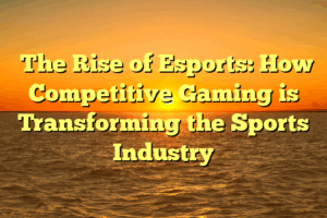 ﻿The Rise of Esports: How Competitive Gaming is Transforming the Sports Industry