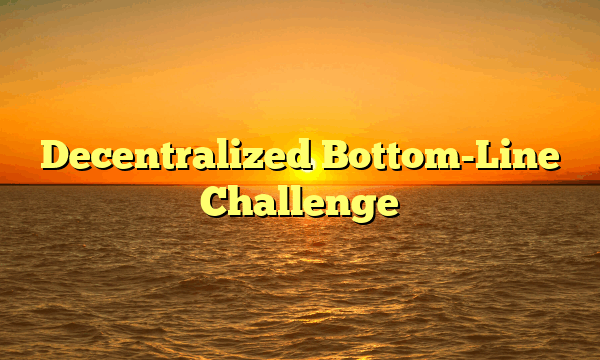 Decentralized Bottom-Line Challenge