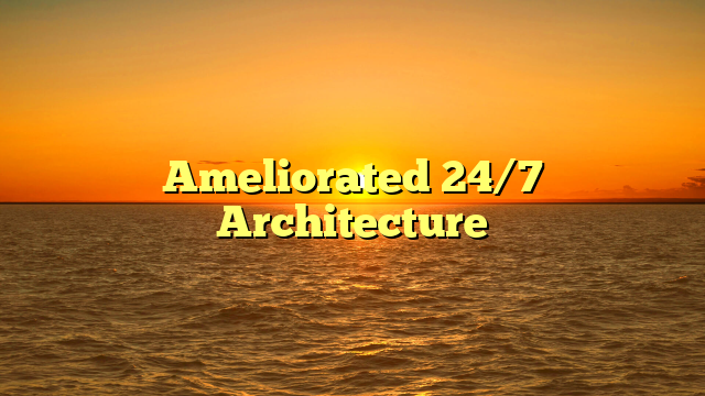 Ameliorated 24/7 Architecture