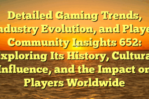 Detailed Gaming Trends, Industry Evolution, and Player Community Insights 652: Exploring Its History, Cultural Influence, and the Impact on Players Worldwide