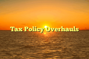 Tax Policy Overhauls