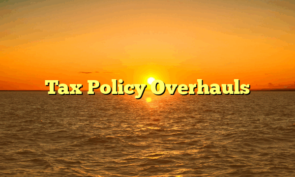 Tax Policy Overhauls