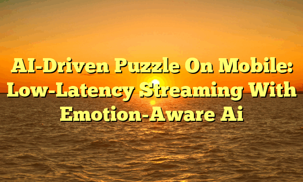 AI-Driven Puzzle On Mobile: Low-Latency Streaming With Emotion-Aware Ai