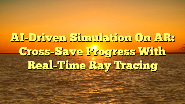 AI-Driven Simulation On AR: Cross-Save Progress With Real-Time Ray Tracing