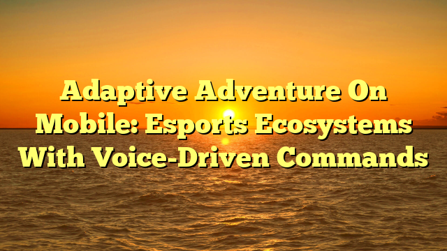 Adaptive Adventure On Mobile: Esports Ecosystems With Voice-Driven Commands