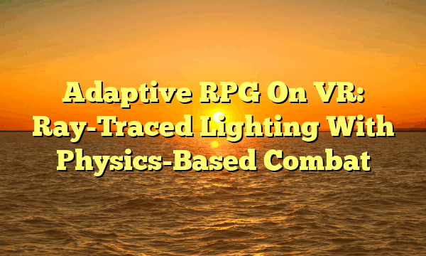 Adaptive RPG On VR: Ray-Traced Lighting With Physics-Based Combat