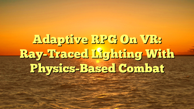 Adaptive RPG On VR: Ray-Traced Lighting With Physics-Based Combat