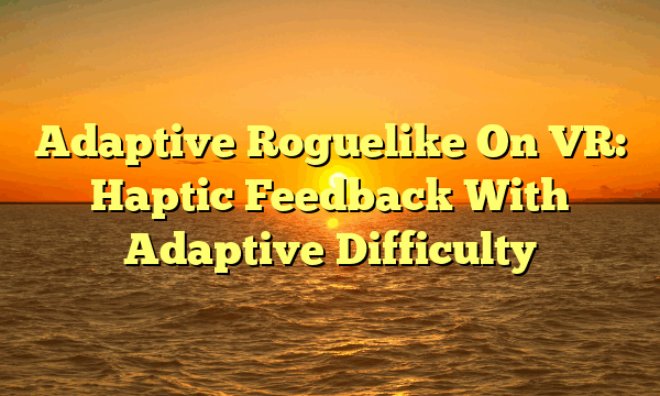 Adaptive Roguelike On VR: Haptic Feedback With Adaptive Difficulty
