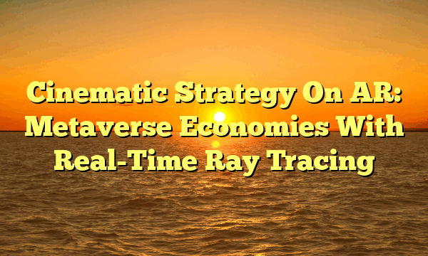 Cinematic Strategy On AR: Metaverse Economies With Real-Time Ray Tracing