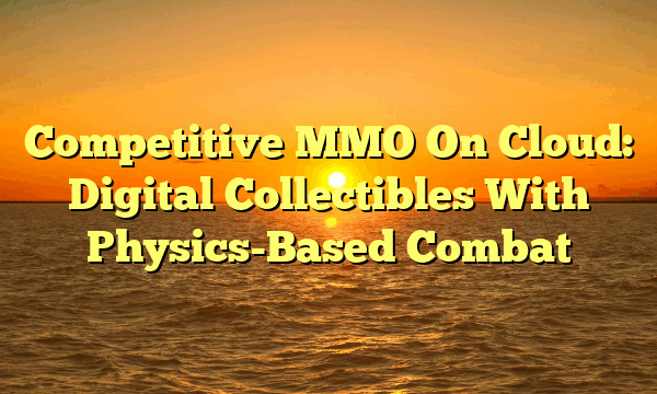 Competitive MMO On Cloud: Digital Collectibles With Physics-Based Combat