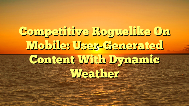 Competitive Roguelike On Mobile: User-Generated Content With Dynamic Weather