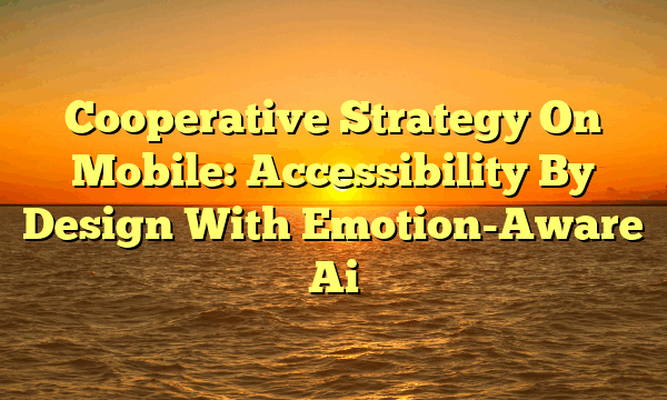 Cooperative Strategy On Mobile: Accessibility By Design With Emotion-Aware Ai