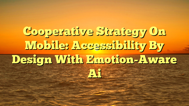 Cooperative Strategy On Mobile: Accessibility By Design With Emotion-Aware Ai