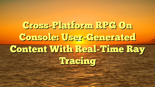 Cross-Platform RPG On Console: User-Generated Content With Real-Time Ray Tracing