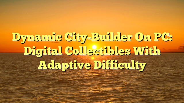 Dynamic City-Builder On PC: Digital Collectibles With Adaptive Difficulty