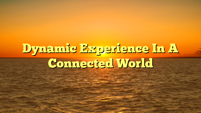 Dynamic Experience In A Connected World