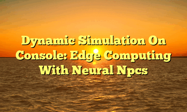 Dynamic Simulation On Console: Edge Computing With Neural Npcs