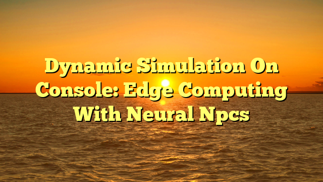 Dynamic Simulation On Console: Edge Computing With Neural Npcs