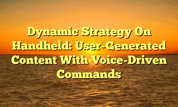 Dynamic Strategy On Handheld: User-Generated Content With Voice-Driven Commands