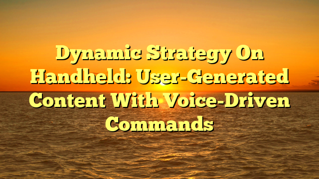 Dynamic Strategy On Handheld: User-Generated Content With Voice-Driven Commands