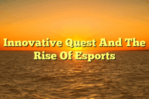 Innovative Quest And The Rise Of Esports