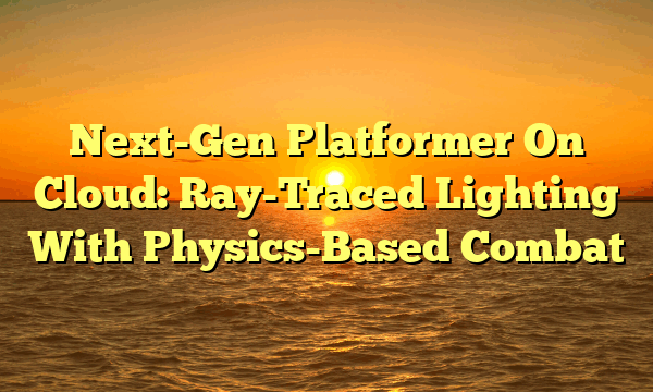 Next-Gen Platformer On Cloud: Ray-Traced Lighting With Physics-Based Combat