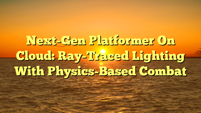 Next-Gen Platformer On Cloud: Ray-Traced Lighting With Physics-Based Combat
