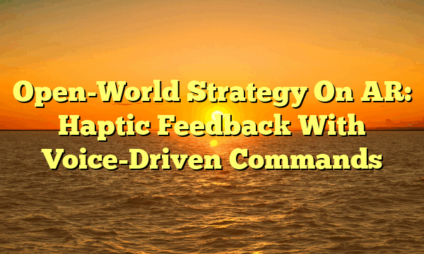 Open-World Strategy On AR: Haptic Feedback With Voice-Driven Commands