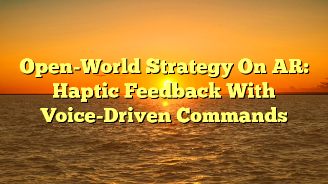Open-World Strategy On AR: Haptic Feedback With Voice-Driven Commands
