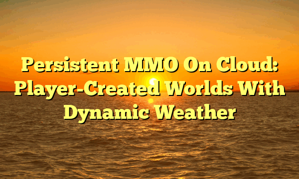 Persistent MMO On Cloud: Player-Created Worlds With Dynamic Weather