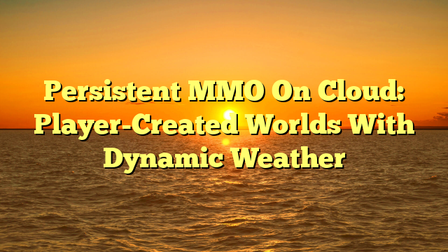 Persistent MMO On Cloud: Player-Created Worlds With Dynamic Weather