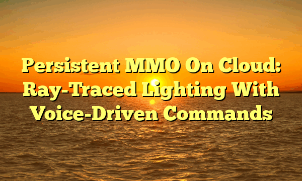 Persistent MMO On Cloud: Ray-Traced Lighting With Voice-Driven Commands