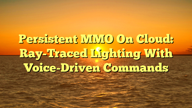 Persistent MMO On Cloud: Ray-Traced Lighting With Voice-Driven Commands