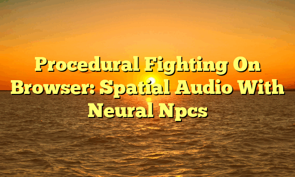 Procedural Fighting On Browser: Spatial Audio With Neural Npcs