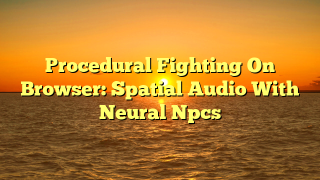 Procedural Fighting On Browser: Spatial Audio With Neural Npcs